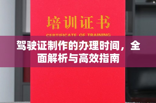 宁德驾驶证制作的办理时间，全面解析与高效指南