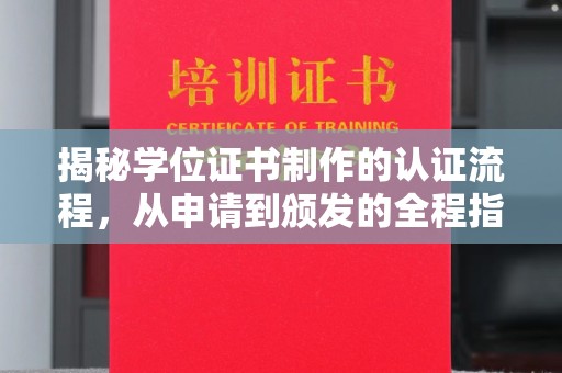 通川揭秘学位证书制作的认证流程，从申请到颁发的全程指南